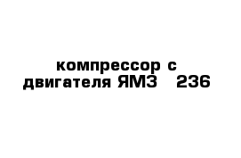 компрессор с двигателя ЯМЗ - 236